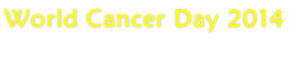 World Cancer Day 2014
